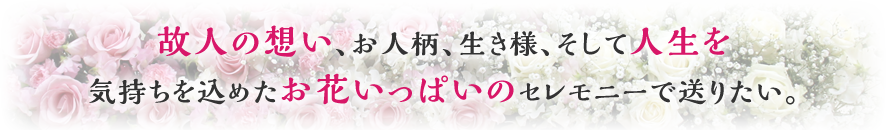 私たちはご遺族と共に悲しみを分かち合い、そしてほんの1歩でも明日への希望に向かっていけるお手伝いをしたいと考えております。